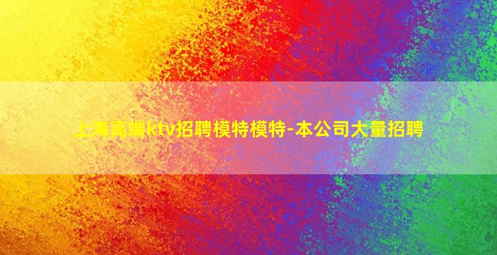 上海高端ktv招聘模特模特-本公司大量招聘