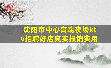 沈阳市中心高端夜场ktv招聘好店真实报销费用