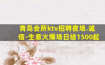 青岛会所ktv招聘夜场.诚信-生意火爆场日结1500起